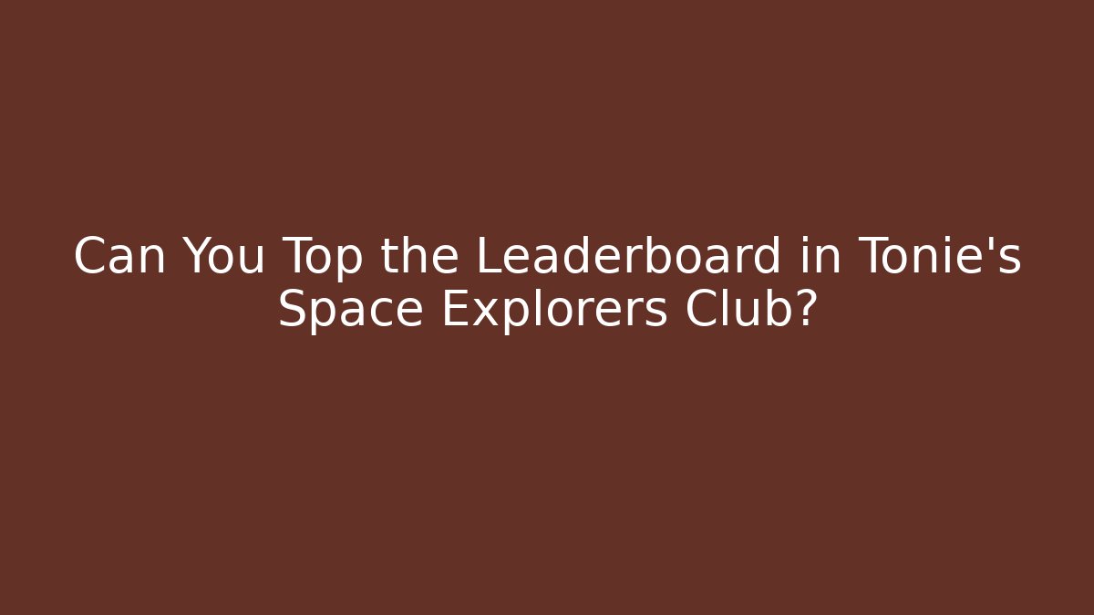 Can You Top the Leaderboard in Tonie’s Space Explorers Club?