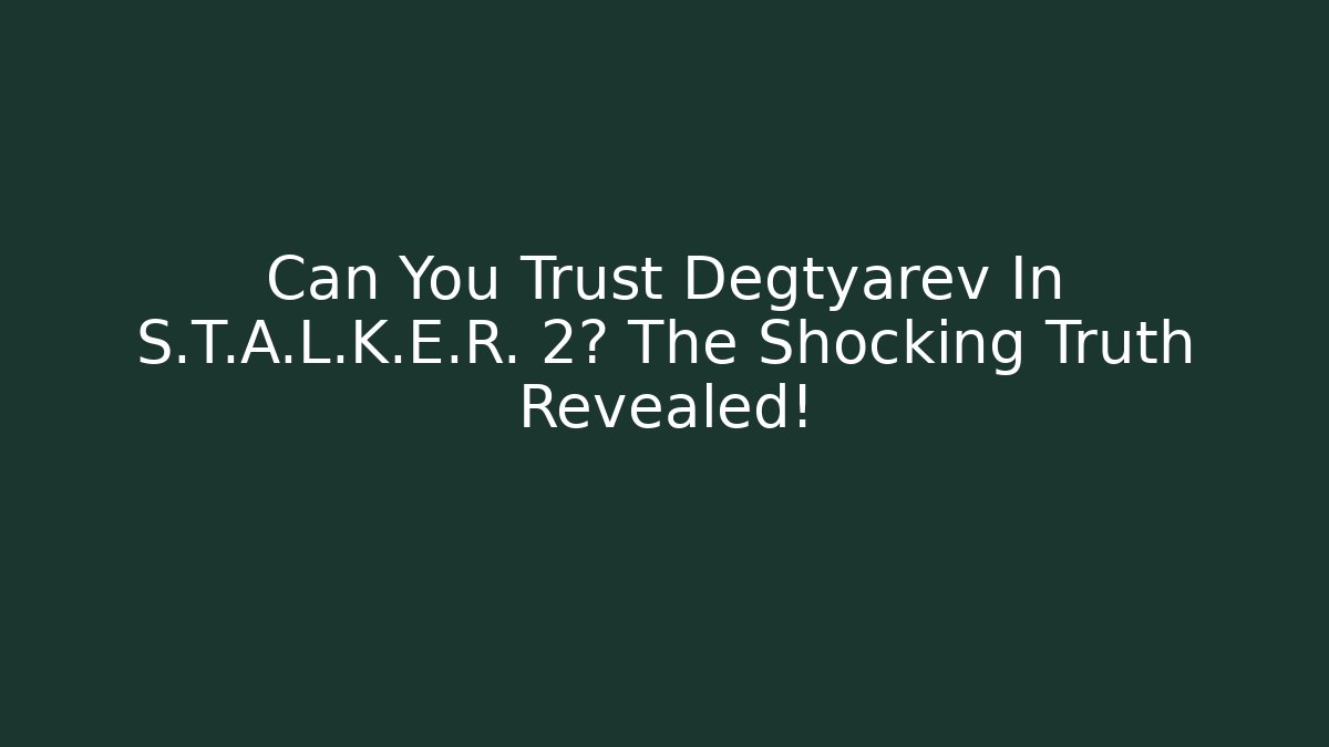 Can You Trust Degtyarev In S.T.A.L.K.E.R. 2? The Shocking Truth Revealed!