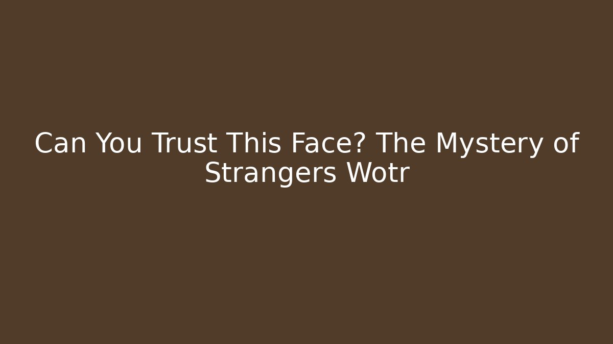 Can You Trust This Face? The Mystery of Strangers Wotr