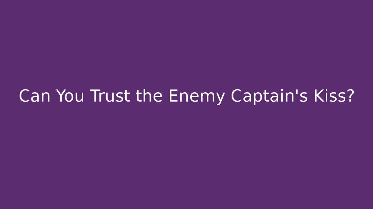 Can You Trust the Enemy Captain's Kiss? - Celivion