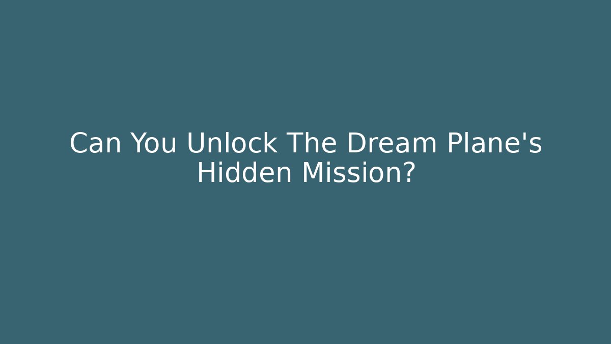 Can You Unlock The Dream Plane's Hidden Mission?