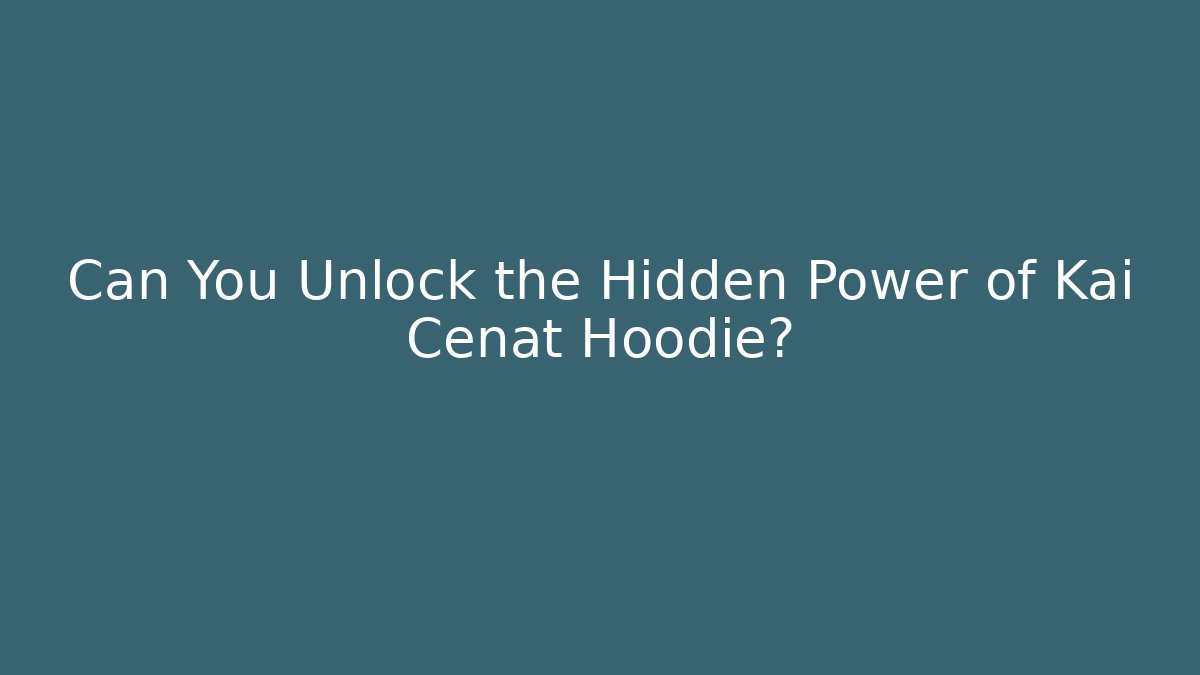 Can You Unlock the Hidden Power of Kai Cenat Hoodie?