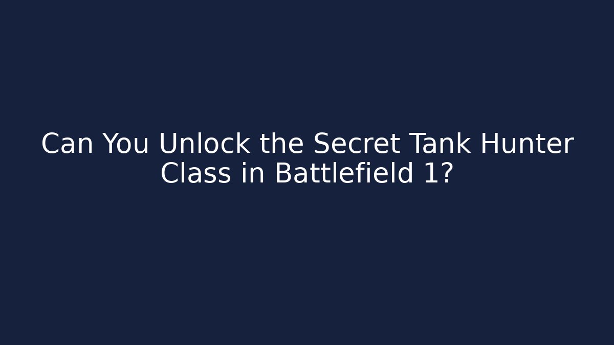 Can You Unlock the Secret Tank Hunter Class in Battlefield 1? - Celivion