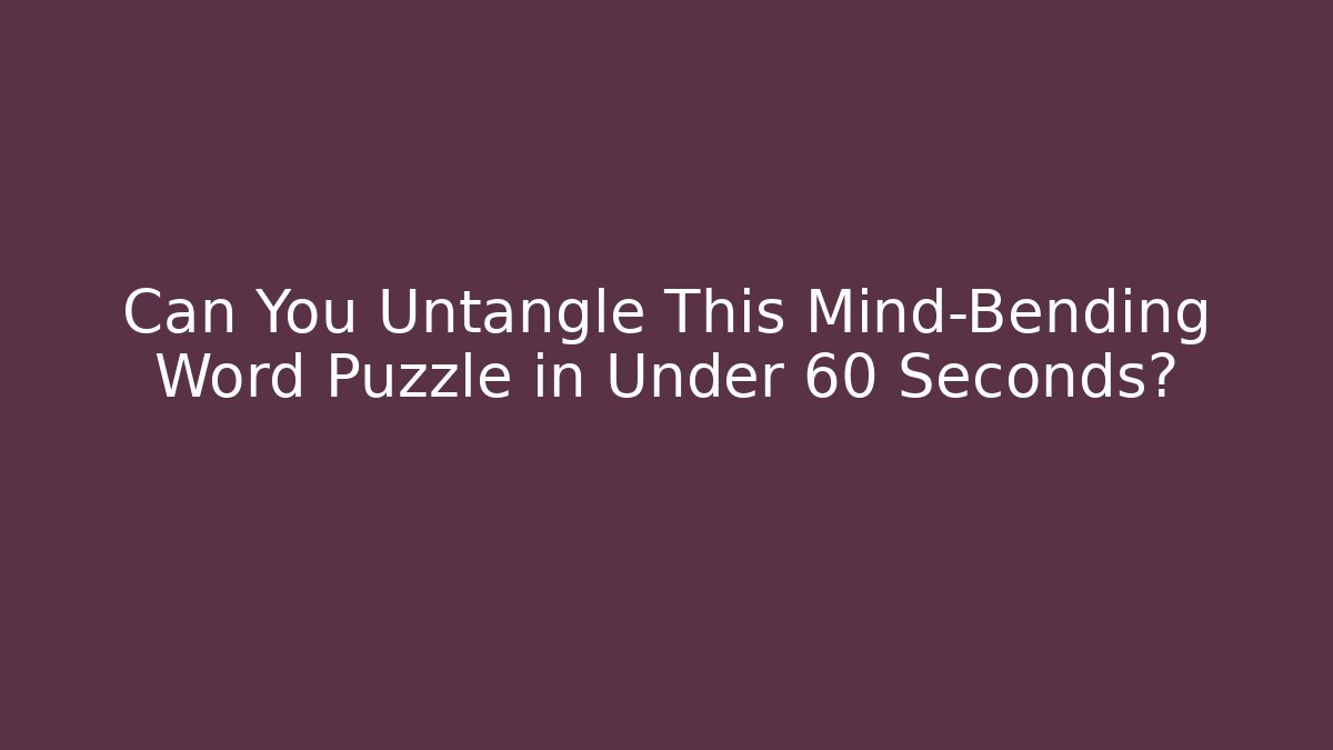 Can You Untangle This Mind-Bending Word Puzzle in Under 60 Seconds?