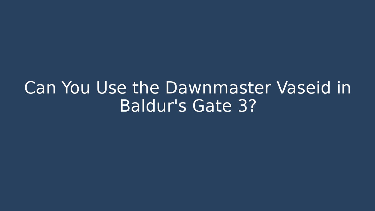 Can You Use the Dawnmaster Vaseid in Baldur's Gate 3?