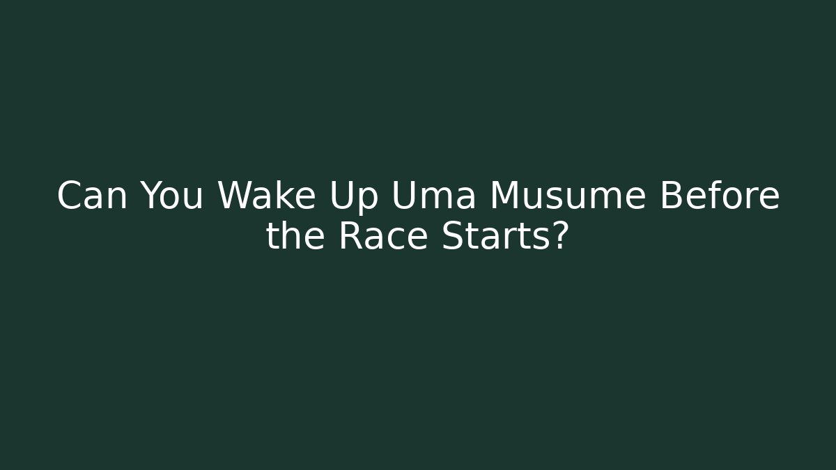 Can You Wake Up Uma Musume Before the Race Starts?