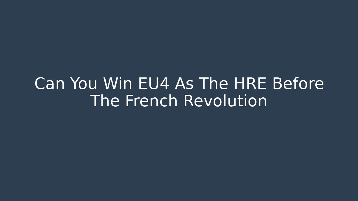Can You Win EU4 As The HRE Before The French Revolution