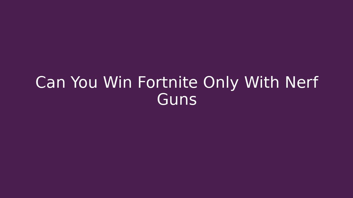 Can You Win Fortnite Only With Nerf Guns