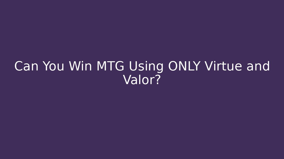 Can You Win MTG Using ONLY Virtue and Valor?