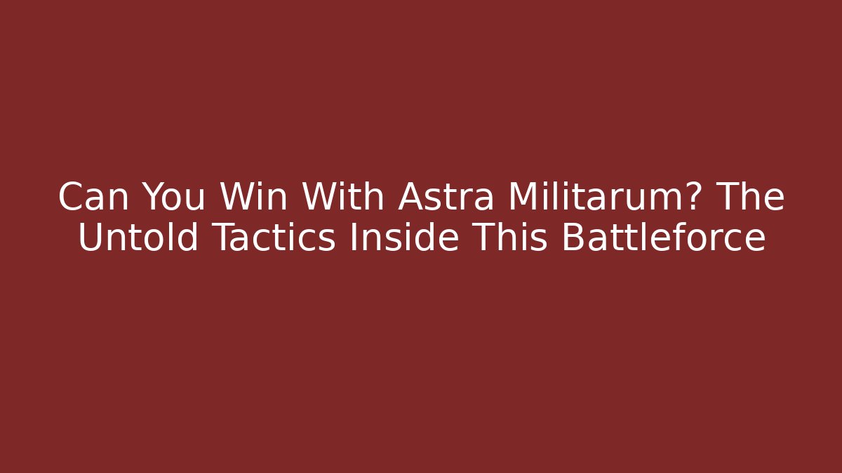 Can You Win With Astra Militarum? The Untold Tactics Inside This Battleforce