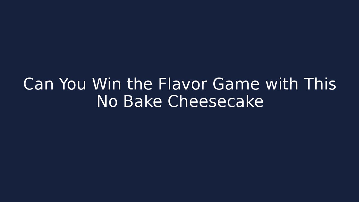 Can You Win the Flavor Game with This No Bake Cheesecake