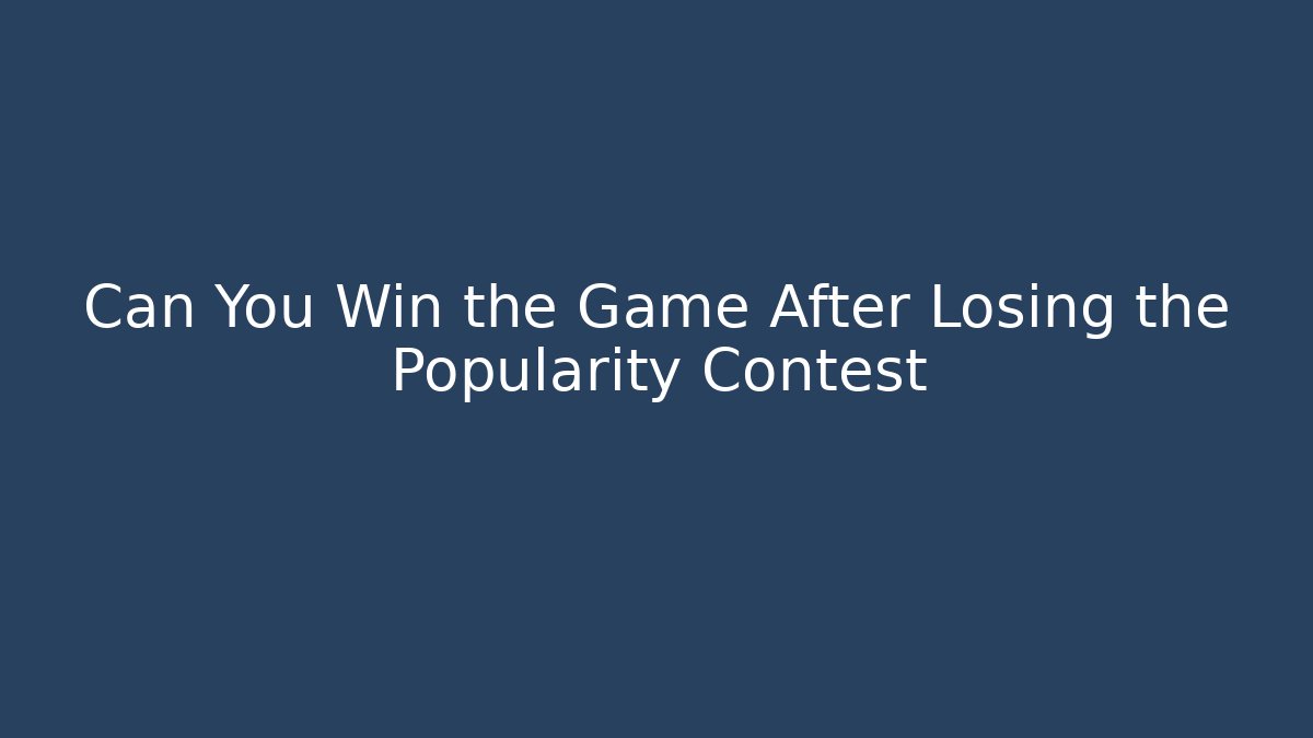 Can You Win the Game After Losing the Popularity Contest - Celivion