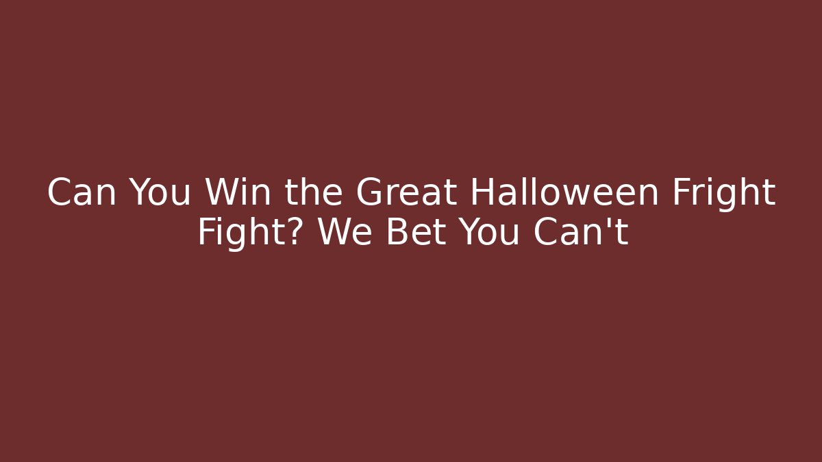 Can You Win the Great Halloween Fright Fight? We Bet You Can't