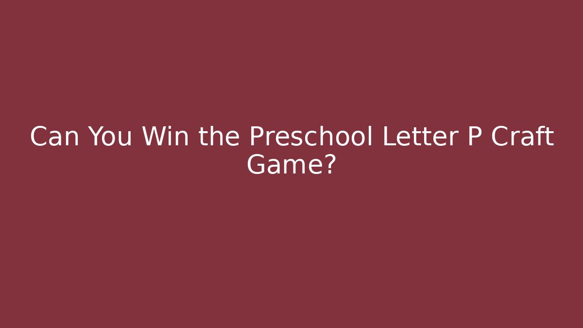 Can You Win the Preschool Letter P Craft Game?