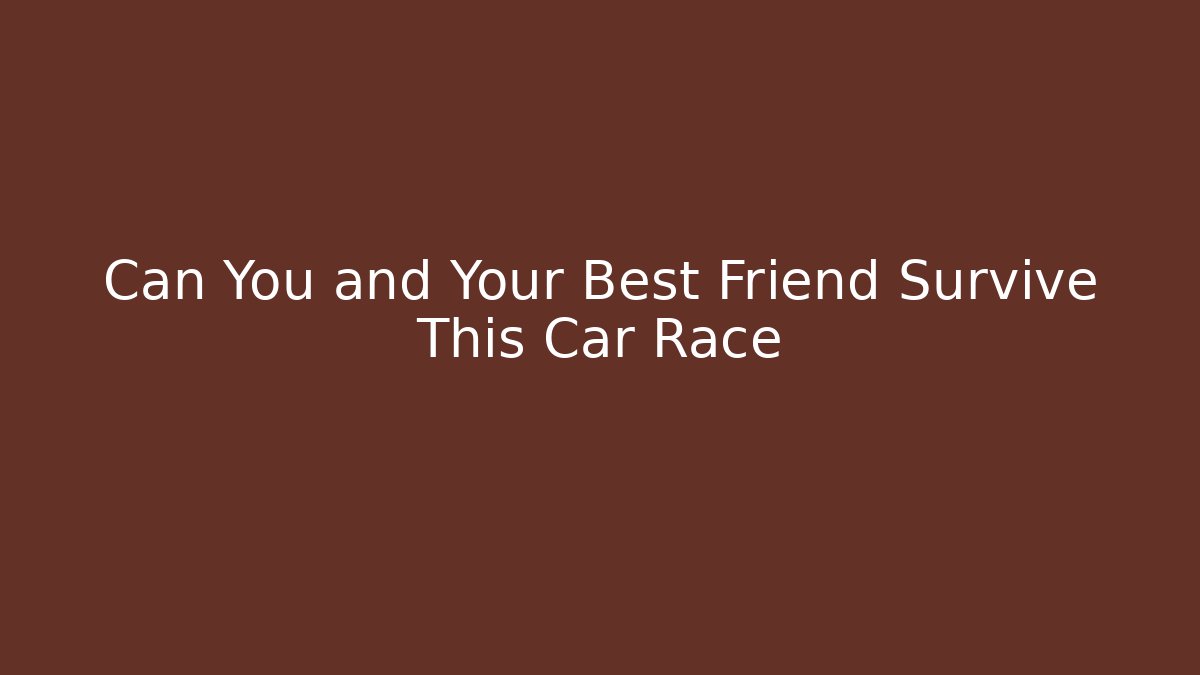 Can You and Your Best Friend Survive This Car Race