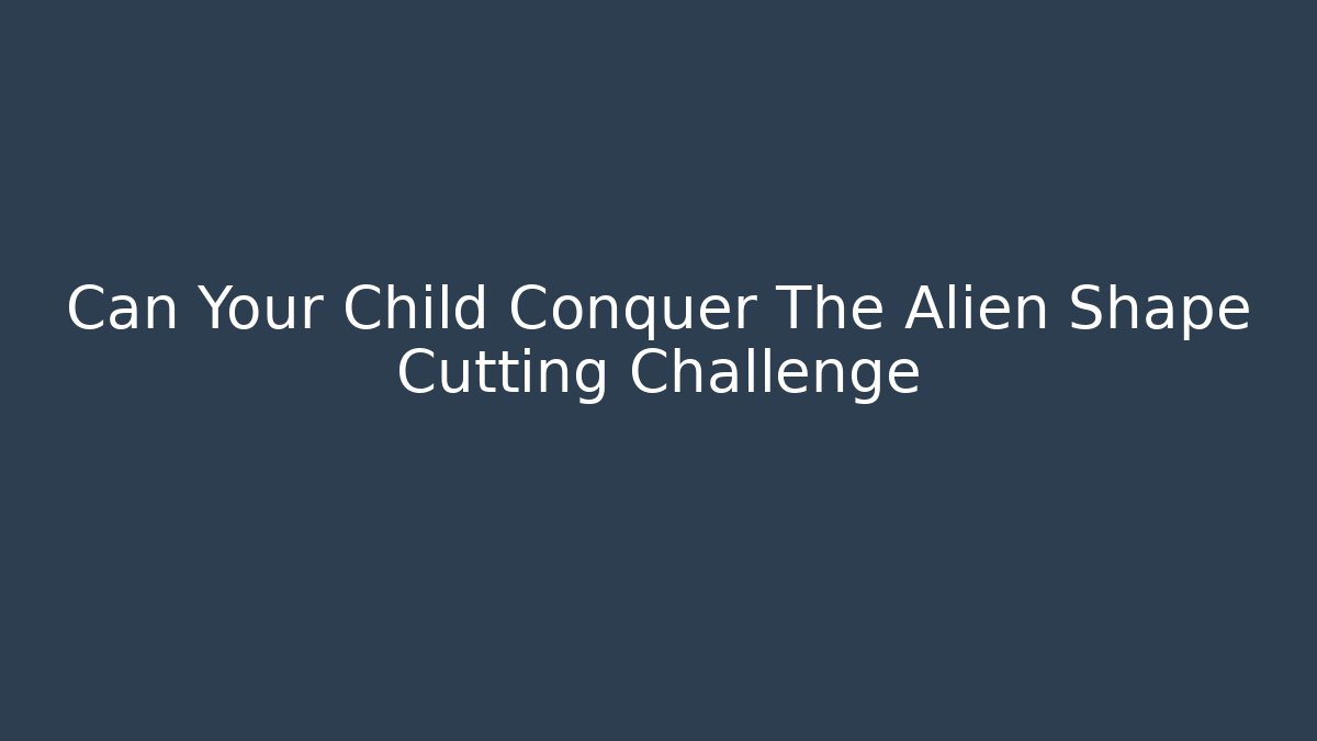 Can Your Child Conquer The Alien Shape Cutting Challenge