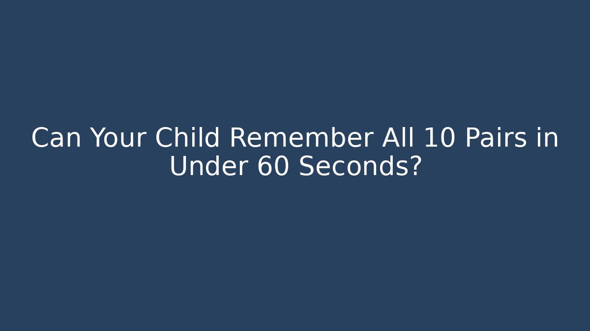 Can Your Child Remember All 10 Pairs in Under 60 Seconds?