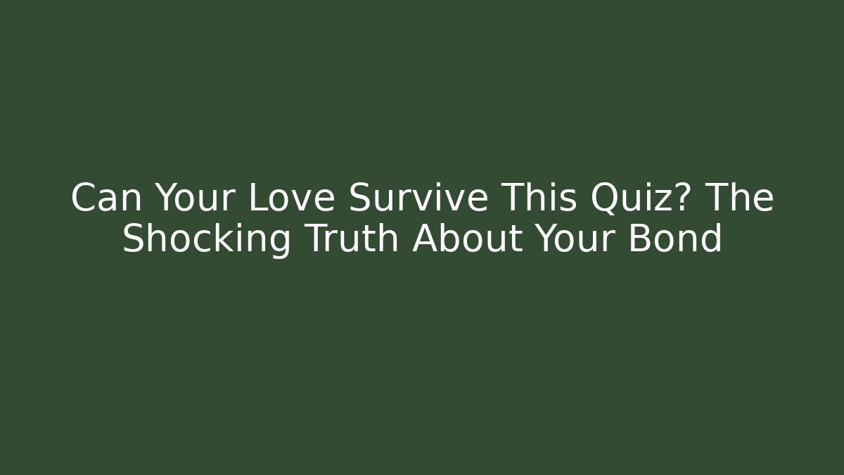 Can Your Love Survive This Quiz? The Shocking Truth About Your Bond