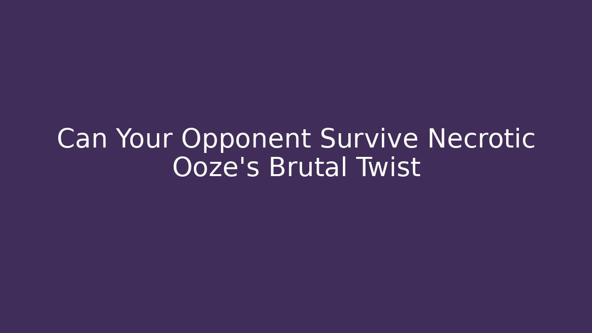 Can Your Opponent Survive Necrotic Ooze’s Brutal Twist