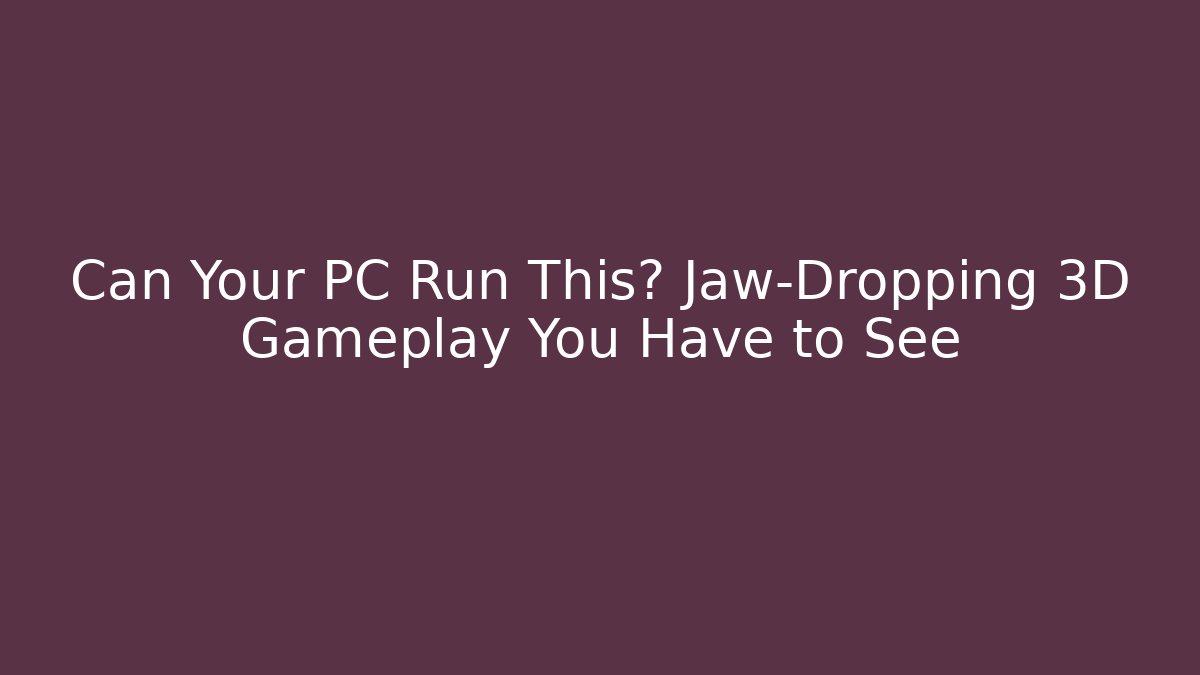 Can Your PC Run This? Jaw-Dropping 3D Gameplay You Have to See