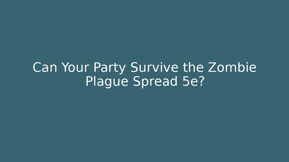 Can Your Party Survive the Zombie Plague Spread 5e?