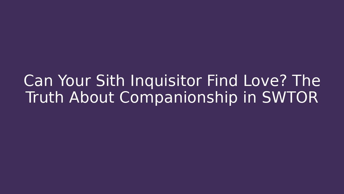 Can Your Sith Inquisitor Find Love? The Truth About Companionship in SWTOR