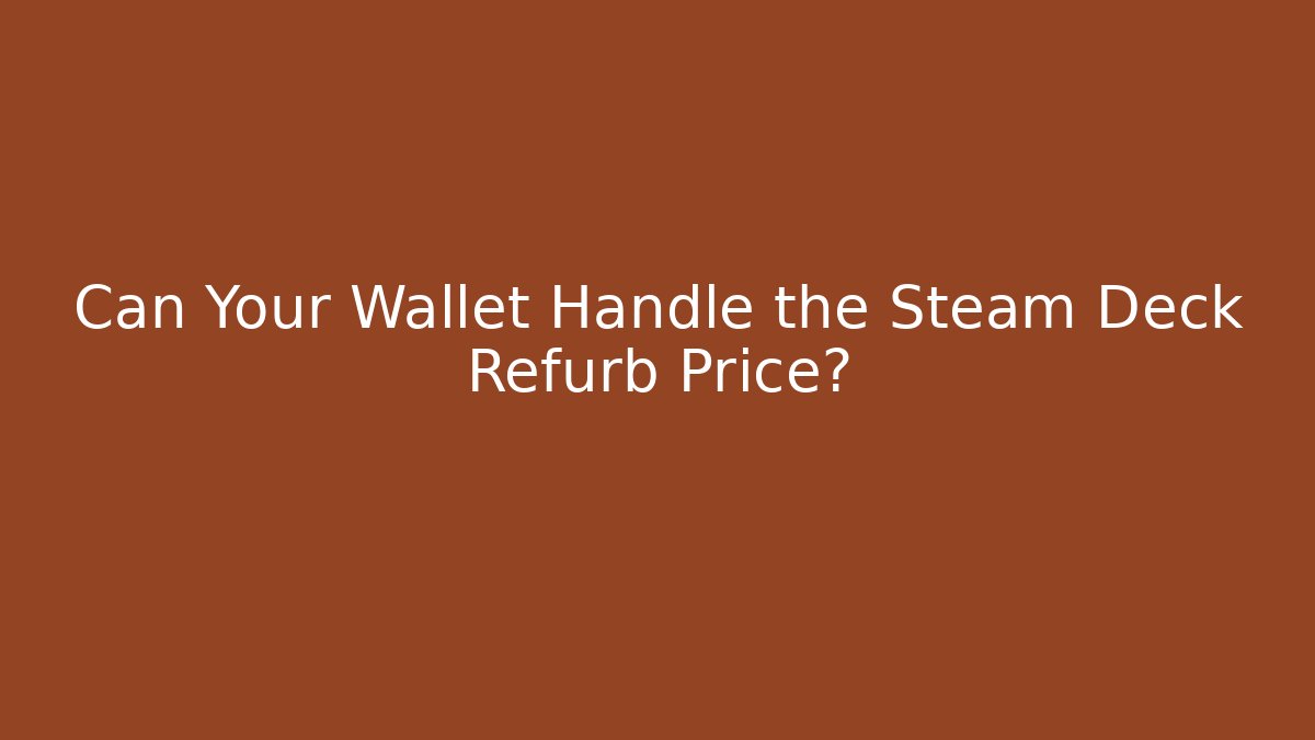 Can Your Wallet Handle the Steam Deck Refurb Price?
