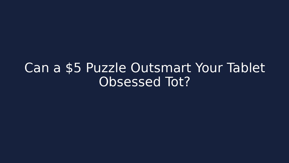 Can a $5 Puzzle Outsmart Your Tablet Obsessed Tot?