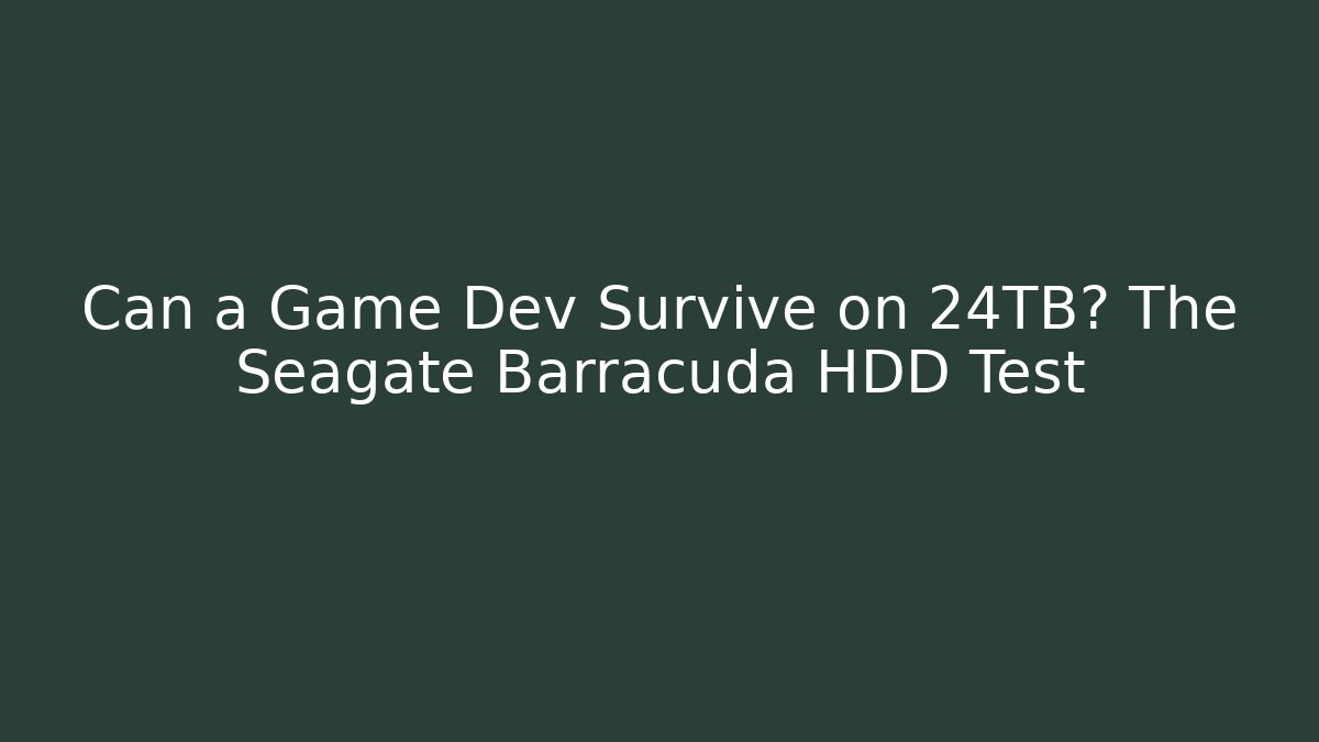 Can a Game Dev Survive on 24TB? The Seagate Barracuda HDD Test