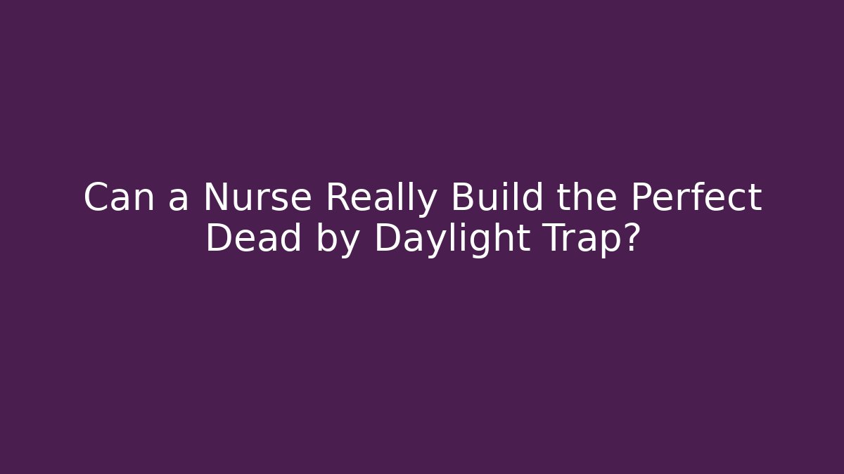 Can a Nurse Really Build the Perfect Dead by Daylight Trap?