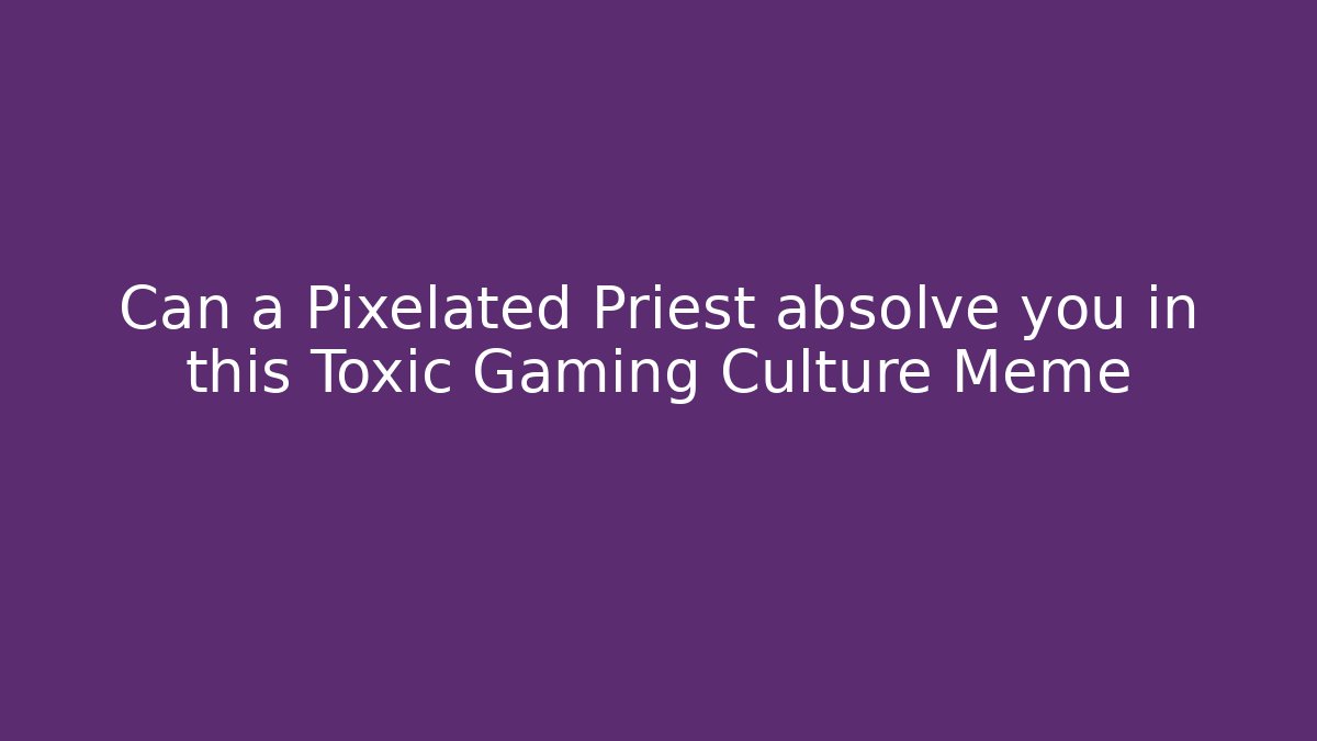 Can a Pixelated Priest absolve you in this Toxic Gaming Culture Meme - Celivion