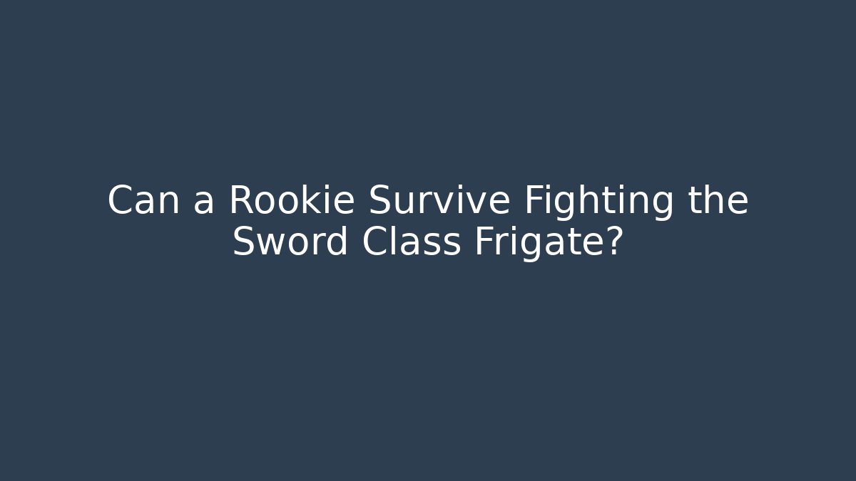 Can a Rookie Survive Fighting the Sword Class Frigate?