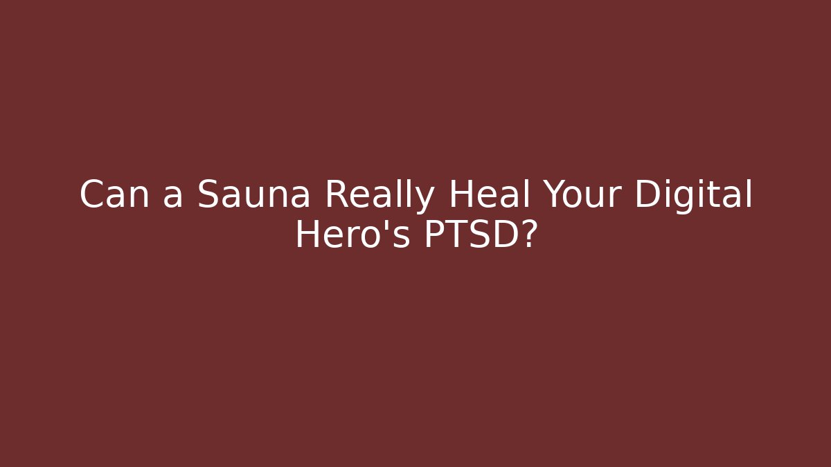 Can a Sauna Really Heal Your Digital Hero's PTSD?