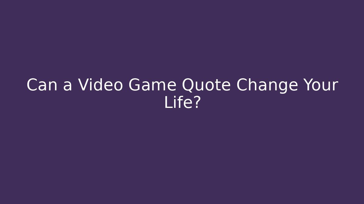 Can a Video Game Quote Change Your Life?