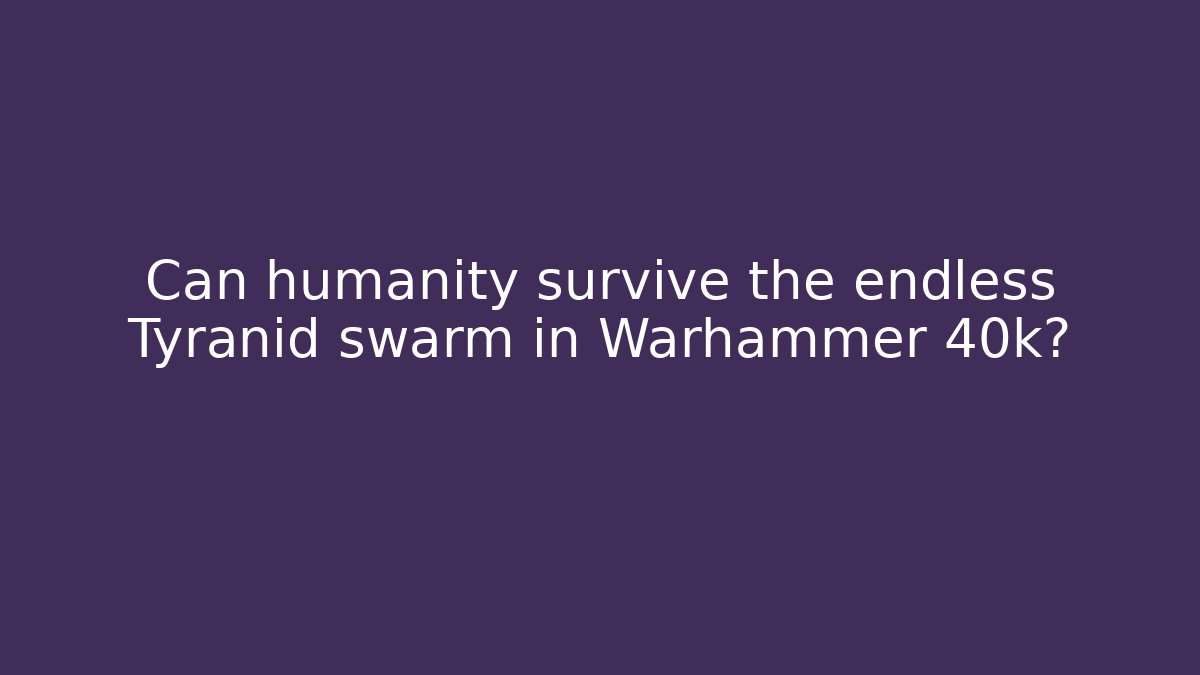 Can humanity survive the endless Tyranid swarm in Warhammer 40k?