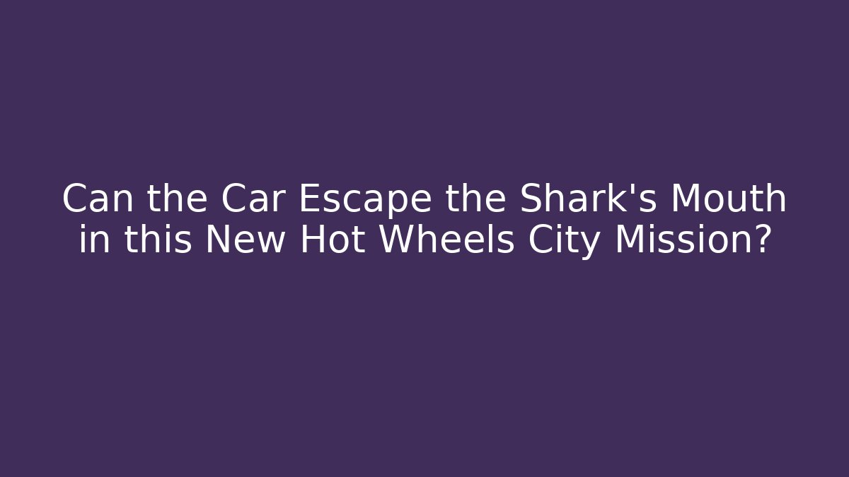 Can the Car Escape the Shark's Mouth in this New Hot Wheels City Mission?