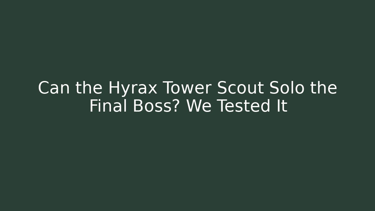 Can the Hyrax Tower Scout Solo the Final Boss? We Tested It