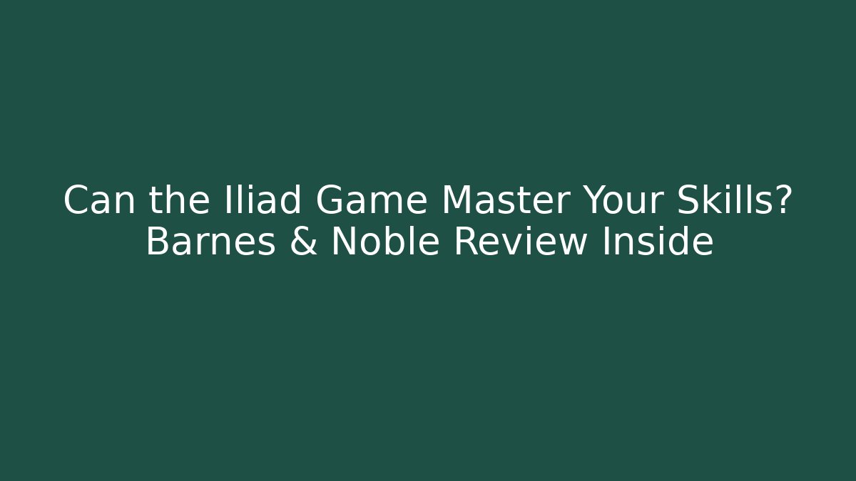 Can the Iliad Game Master Your Skills? Barnes & Noble Review Inside