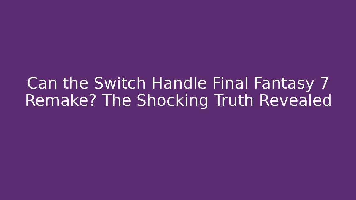Can the Switch Handle Final Fantasy 7 Remake? The Shocking Truth Revealed