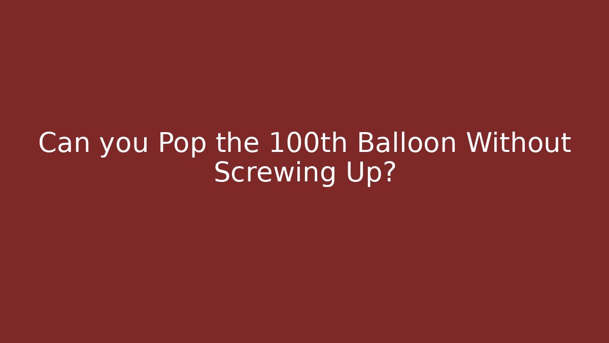 Can you Pop the 100th Balloon Without Screwing Up?