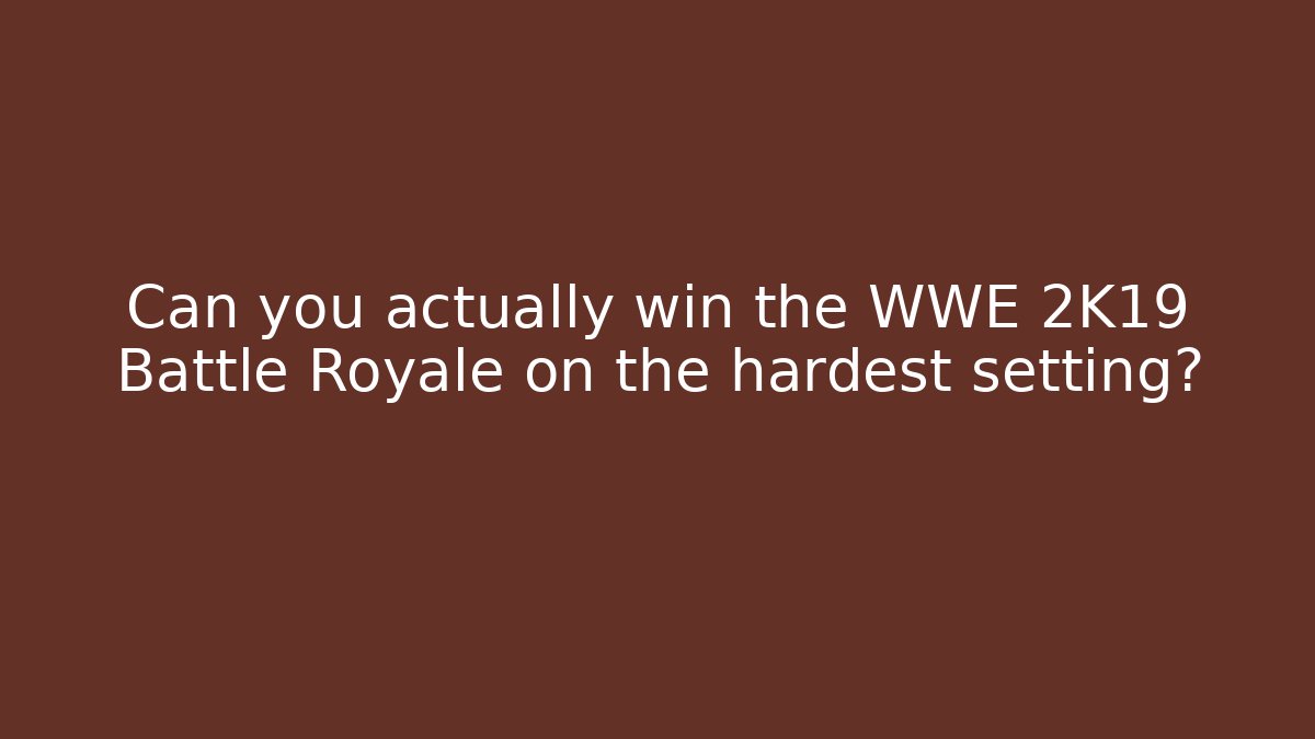 Can you actually win the WWE 2K19 Battle Royale on the hardest setting?