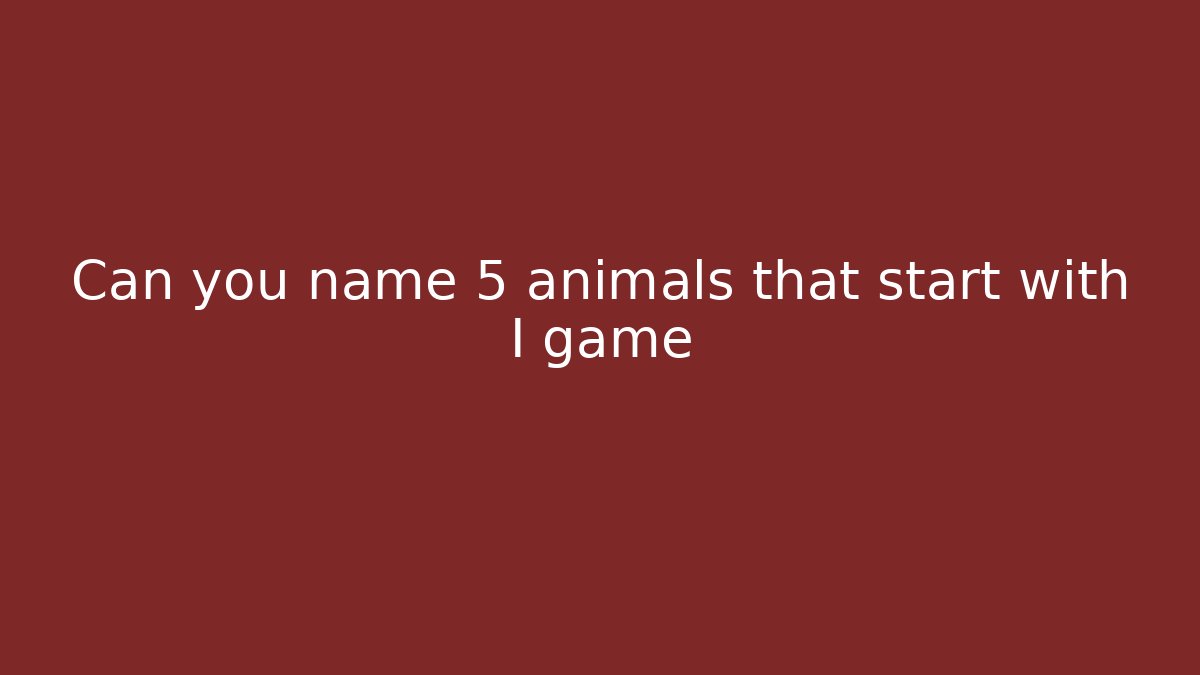 Can you name 5 animals that start with I game