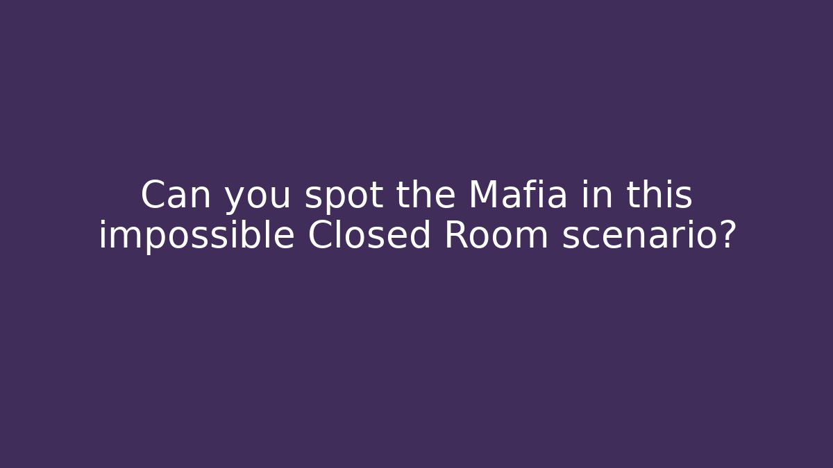 Can you spot the Mafia in this impossible Closed Room scenario?
