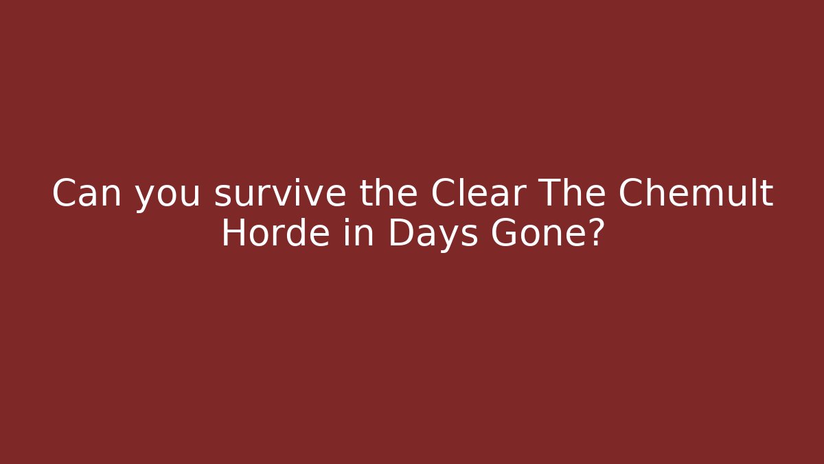 Can you survive the Clear The Chemult Horde in Days Gone?