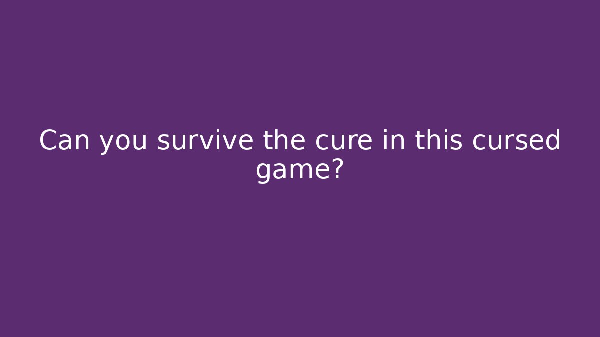 Can you survive the cure in this cursed game?