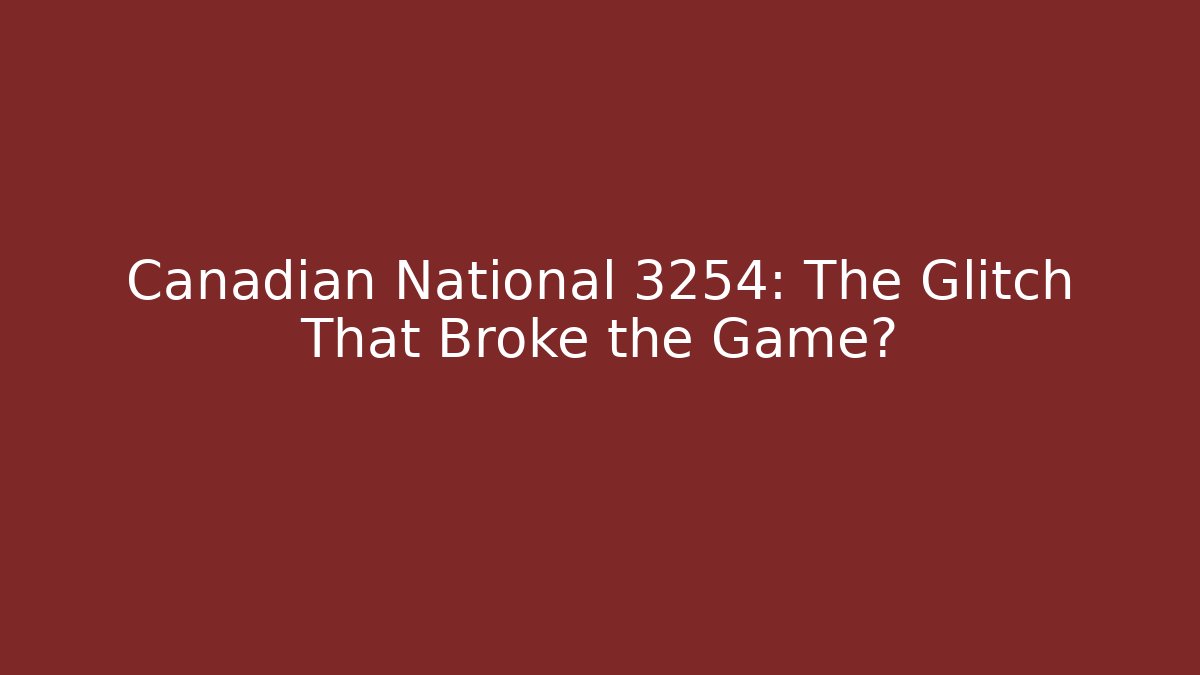 Canadian National 3254: The Glitch That Broke the Game?