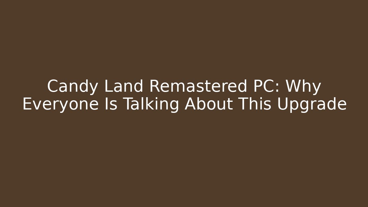 Candy Land Remastered PC: Why Everyone Is Talking About This Upgrade - Celivion