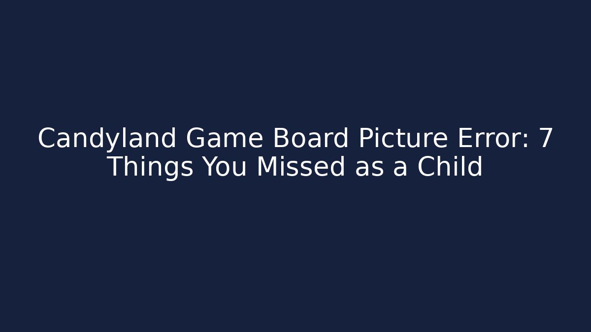 Candyland Game Board Picture Error: 7 Things You Missed as a Child