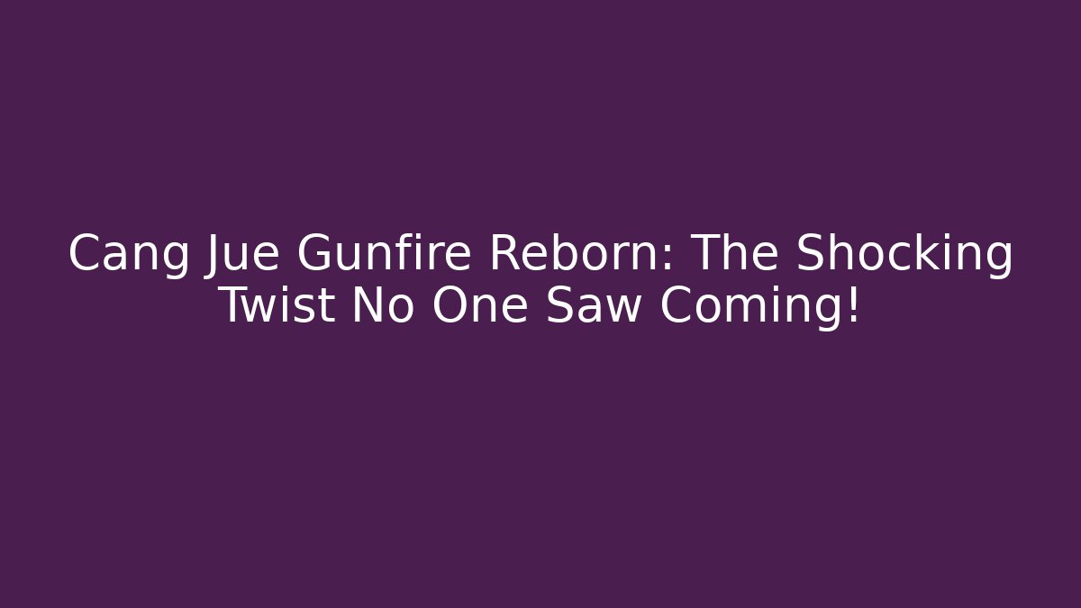 Cang Jue Gunfire Reborn: The Shocking Twist No One Saw Coming!