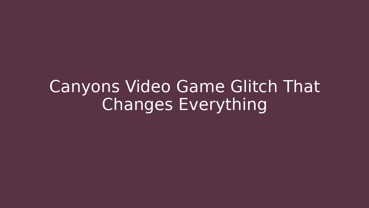 Canyons Video Game Glitch That Changes Everything